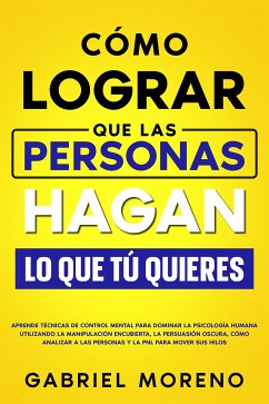 Cómo Lograr Que Las Personas Hagan Lo Que Tú Quieres (eBook, ePUB) - Moreno, Gabriel