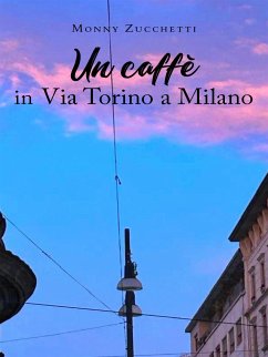Un caffè in Via Torino a Milano (eBook, ePUB) - Zucchetti, Monny