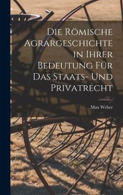 Die Römische Agrargeschichte in ihrer Bedeutung für das Staats- und Privatrecht - Weber, Max