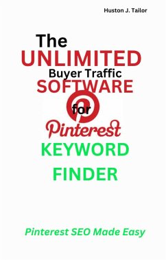 The Unlimited Buyer Traffic Software for Pinterest Keyword Finder (eBook, ePUB) - Huston J., Tailor