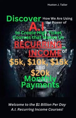 Discover How We Are Using the Power of A.I to Create High Ticket Courses that Makes Us Recurring Income of $5k, $10k, $15k and $20k Monthly Payments (eBook, ePUB) - Huston J., Tailor