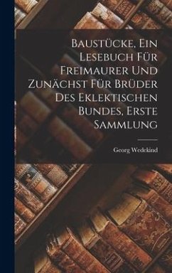 Baustücke, Ein Lesebuch Für Freimaurer Und Zunächst Für Brüder Des Eklektischen Bundes, Erste Sammlung - Wedekind, Georg