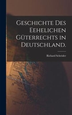 Geschichte des Eehelichen Güterrechts in Deutschland. - Schröder, Richard
