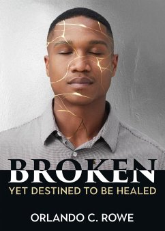 Broken, yet Destined to Be Healed - Rowe, Orlando C.