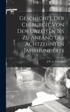 Geschichte Der Chirurgie Von Den Urzeiten Bis Zu Anfang Des Achtzehnten Jahrhunderts - Gründer, J W L