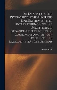 Die Emanation der psychophysischen Energie, eine experimentelle Untersuchung über die unmittelbare Gedankenübertragung im Zusammenhang mit der Frage über die Radioaktivität des Gehirns - Kotik, Naum