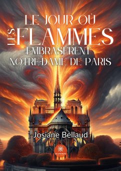 Le jour où les flammes embrasèrent Notre-Dame de Paris - Josiane Bellaud