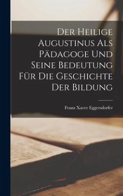 Der Heilige Augustinus Als Pädagoge Und Seine Bedeutung Für Die Geschichte Der Bildung - Eggersdorfer, Franz Xaver