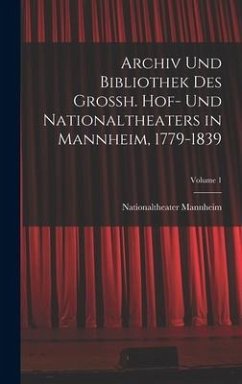 Archiv Und Bibliothek Des Grossh. Hof- Und Nationaltheaters in Mannheim, 1779-1839; Volume 1 - Mannheim, Nationaltheater
