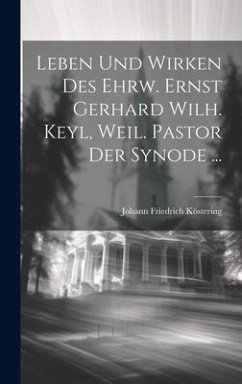 Leben und Wirken des ehrw. Ernst Gerhard Wilh. Keyl, weil. Pastor der Synode ... - Köstering, Johann Friedrich
