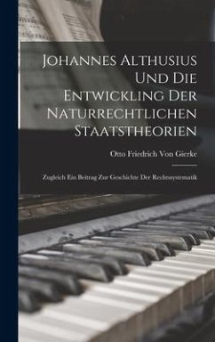 Johannes Althusius Und Die Entwickling Der Naturrechtlichen Staatstheorien - Gierke, Otto Friedrich Von