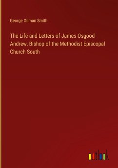 The Life and Letters of James Osgood Andrew, Bishop of the Methodist Episcopal Church South - Smith, George Gilman