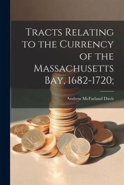 Tracts Relating to the Currency of the Massachusetts Bay, 1682-1720; - Davis, Andrew Mcfarland