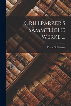 Grillparzer's Sämmtliche Werke ... - Grillparzer, Franz
