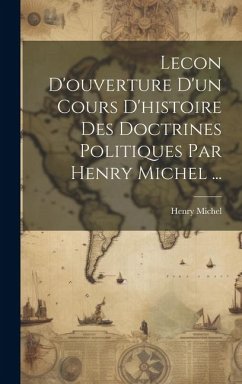 Lecon D'ouverture D'un Cours D'histoire Des Doctrines Politiques Par Henry Michel ... - Michel, Henry