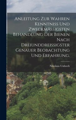 Anleitung zur wahren Kenntniß und zweckmäßigsten Behandlung der Bienen nach dreiunddreißigster genauer Beobachtung und Erfahrung. Cover Anleitung zur wahren Kenntniß und zweckmäßigsten Behandlung der Bienen nach dreiunddreißigster genauer Beobachtung und Erfahrung.