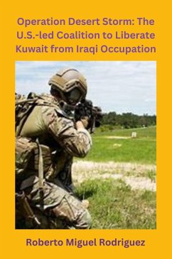 Operation Desert Storm: The U.S.-led Coalition to Liberate Kuwait from Iraqi Occupation (eBook, ePUB) - Rodriguez, Roberto Miguel