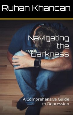 Navigating the Darkness: A Comprehensive Guide to Depression (eBook, ePUB) - Khancan, Ruhan