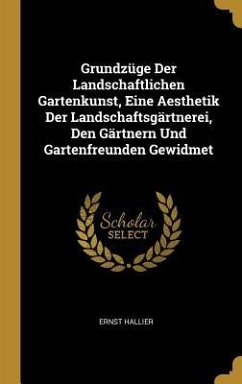 Grundzüge Der Landschaftlichen Gartenkunst, Eine Aesthetik Der Landschaftsgärtnerei, Den Gärtnern Und Gartenfreunden Gewidmet - Hallier, Ernst