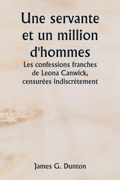 Une servante et un million d'hommes Les confessions franches de Leona Canwick , censurées indiscrètement - Dunton, James G.