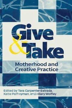 Give and Take: Motherhood and Creative Practice - Carpenter Estrada, Tara; Palfreyman, Katie; Wolfley, Hilary