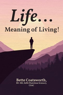 Life... Meaning of Living! - Coatsworth BS-MS EdM CSAC, Bette