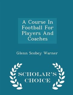 A Course in Football for Players and Coaches - Scholar's Choice Edition - Warner, Glenn Scobey