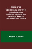 Essais d'un dictionnaire universel; contenant généralement tous les mots François tant vieux que modernes, & les termes de toutes les Sciences & des Arts