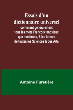 Cover Essais d'un dictionnaire universel; contenant généralement tous les mots François tant vieux que modernes, & les termes de toutes les Sciences & des Arts