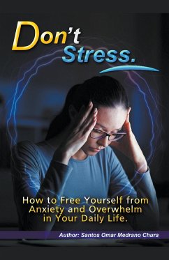 Don't Stress. How to Free Yourself from Anxiety and Overwhelm in Your Daily Life. - Chura, Santos Omar Medrano