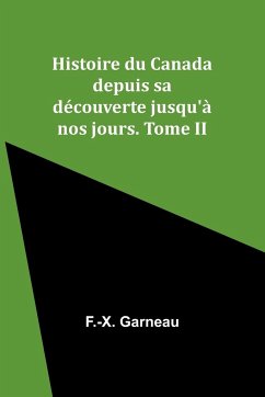 Histoire du Canada depuis sa découverte jusqu'à nos jours. Tome II - Garneau, F. -X.