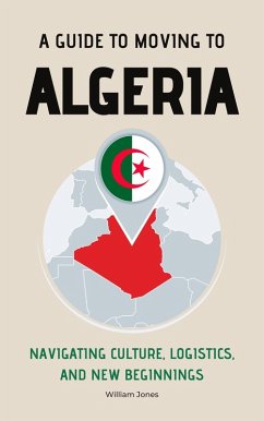 A Guide to Moving to Algeria: Navigating Culture, Logistics, and New Beginnings (eBook, ePUB) - Jones, William