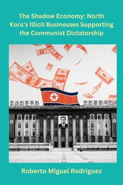 The Shadow Economy: North Korea's Illicit Businesses Supporting the Communist Dictatorship (eBook, ePUB) - Rodriguez, Roberto Miguel