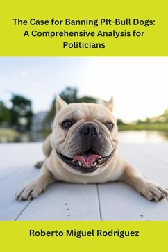 The Case for Banning Pit-Bull Dogs: A Comprehensive Analysis for Politicians (eBook, ePUB) - Rodriguez, Roberto Miguel