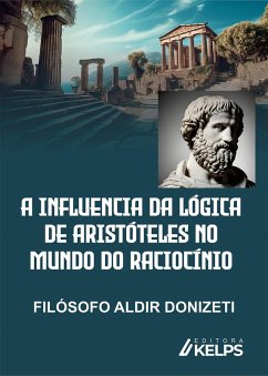 A INFLUENCIA DA LÓGICA DE ARISTÓTELES NO MUNDO DO RACIOCÍNIO (eBook, ePUB) - Donizeti, Aldir