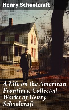 A Life on the American Frontiers: Collected Works of Henry Schoolcraft (eBook, ePUB) - Schoolcraft, Henry