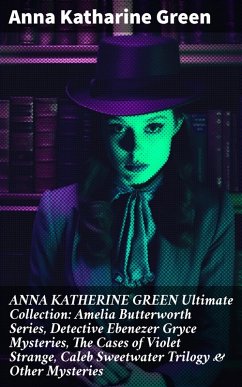 ANNA KATHERINE GREEN Ultimate Collection: Amelia Butterworth Series, Detective Ebenezer Gryce Mysteries, The Cases of Violet Strange, Caleb Sweetwater Trilogy & Other Mysteries (eBook, ePUB) - Green, Anna Katharine