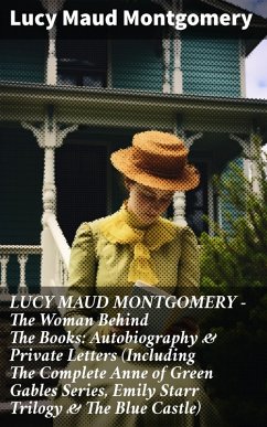 LUCY MAUD MONTGOMERY - The Woman Behind The Books: Autobiography & Private Letters (Including The Complete Anne of Green Gables Series, Emily Starr Trilogy & The Blue Castle) (eBook, ePUB) - Montgomery, Lucy Maud