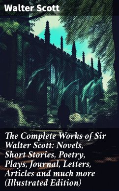 The Complete Works of Sir Walter Scott: Novels, Short Stories, Poetry, Plays, Journal, Letters, Articles and much more (Illustrated Edition) (eBook, ePUB) - Scott, Walter