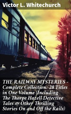 THE RAILWAY MYSTERIES - Complete Collection: 28 Titles in One Volume (Including The Thorpe Hazell Detective Tales & Other Thrilling Stories On and Off the Rails) (eBook, ePUB) - Whitechurch, Victor L.