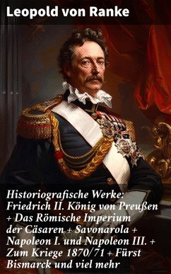 Cover Historiografische Werke: Friedrich II. König von Preußen + Das Römische Imperium der Cäsaren + Savonarola + Napoleon I. und Napoleon III. + Zum Kriege 1870/71 + Fürst Bismarck und viel mehr (eBook, ePUB)