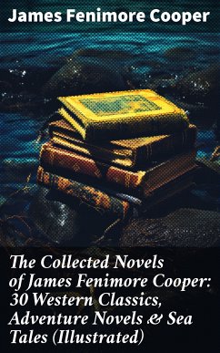 The Collected Novels of James Fenimore Cooper: 30 Western Classics, Adventure Novels & Sea Tales (Illustrated) (eBook, ePUB) - Cooper, James Fenimore