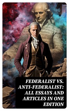 Federalist vs. Anti-Federalist: ALL Essays and Articles in One Edition (eBook, ePUB) - Hamilton, Alexander; Madison, James; Jay, John; Henry, Patrick; Bryan, Samuel