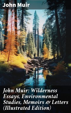 John Muir: Wilderness Essays, Environmental Studies, Memoirs & Letters (Illustrated Edition) (eBook, ePUB) - Muir, John