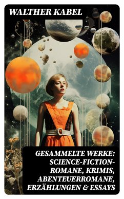 Gesammelte Werke: Science-Fiction-Romane, Krimis, Abenteuerromane, Erzählungen & Essays (eBook, ePUB) - Kabel, Walther