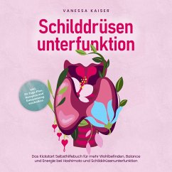 Schilddrüsenunterfunktion: Das Kickstart Selbsthilfebuch für mehr Wohlbefinden, Balance und Energie bei Hashimoto und Schilddrüsenunterfunktion - inkl. 30-Tage-Plan, Rezepten und Entspannungstechniken (MP3-Download) - Kaiser, Vanessa