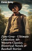 Zane Grey - Ultimate Collection: 60+ Western Classics, Historical Novels & Baseball Stories (eBook, ePUB)