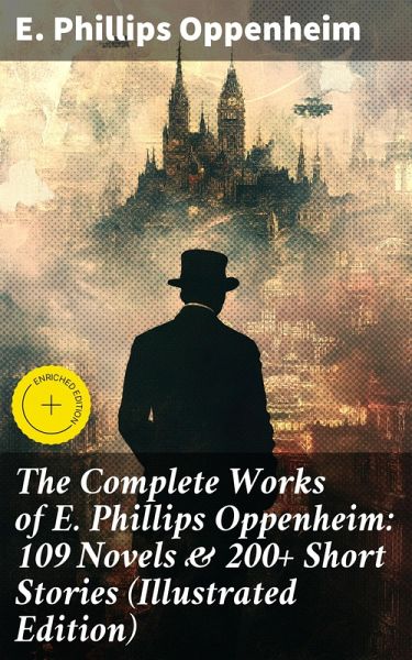 The Complete Works of E. Phillips Oppenheim: 109 Novels & 200+ Short Stories (Illustrated Edition) (eBook, ePUB)
