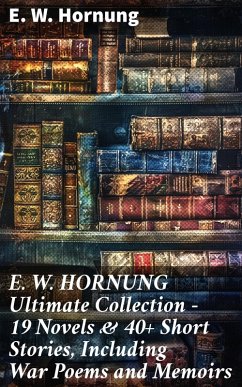 E. W. HORNUNG Ultimate Collection - 19 Novels & 40+ Short Stories, Including War Poems and Memoirs (eBook, ePUB) - Hornung, E. W.