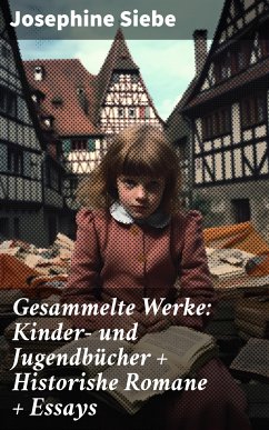 Gesammelte Werke: Kinder- und Jugendbücher + Historishe Romane + Essays (eBook, ePUB) - Siebe, Josephine